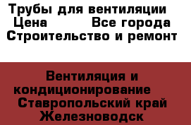 Трубы для вентиляции › Цена ­ 473 - Все города Строительство и ремонт » Вентиляция и кондиционирование   . Ставропольский край,Железноводск г.